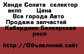 Хенде Соната5 селектор акпп 2,0 › Цена ­ 2 000 - Все города Авто » Продажа запчастей   . Кабардино-Балкарская респ.